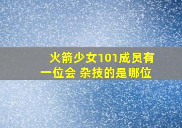 火箭少女101成员有一位会 杂技的是哪位